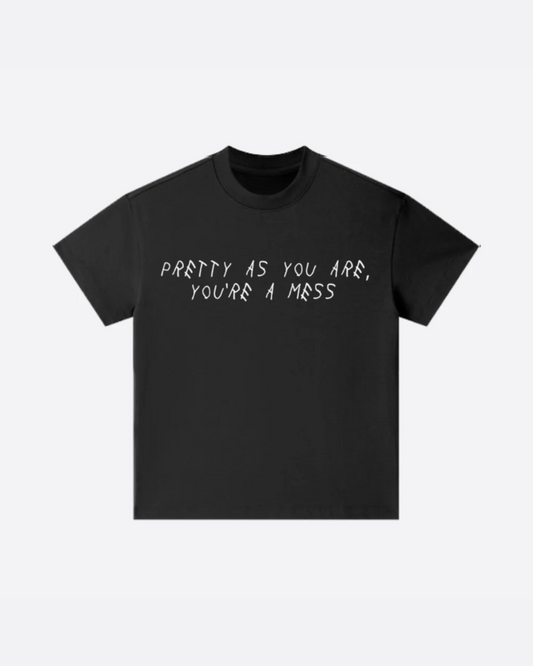 PRETTY AS YOU ARE YOU'RE A MESS TEE